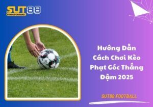 Hướng dẫn cách chơi kèo phạt góc thắng đậm 2025