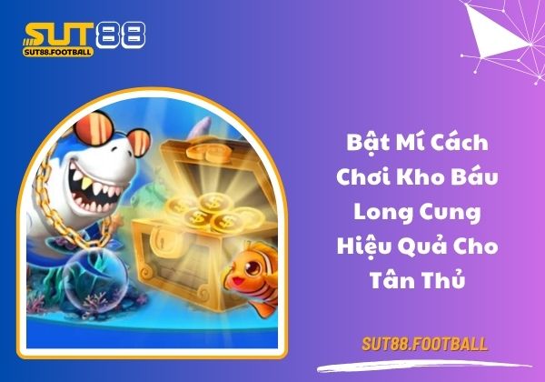 Bật mí cách chơi kho báu Long Cung hiệu quả cho tân thủ