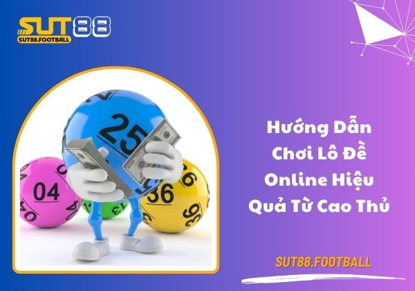 Hướng dẫn chơi lô đề online hiệu quả từ cao thủ