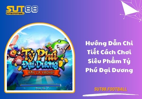 Hướng dẫn chi tiết cách chơi siêu phẩm Tỷ Phú Đại Dương